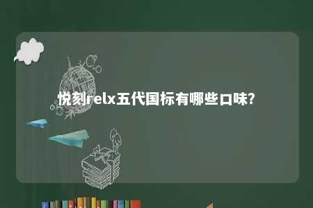 悦刻relx五代国标有哪些口味？ 